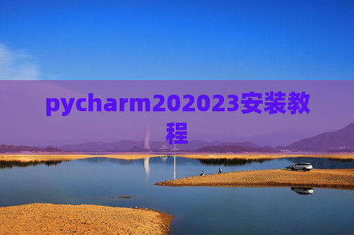 pycharm202023安装教程 pycharm202023安装教程